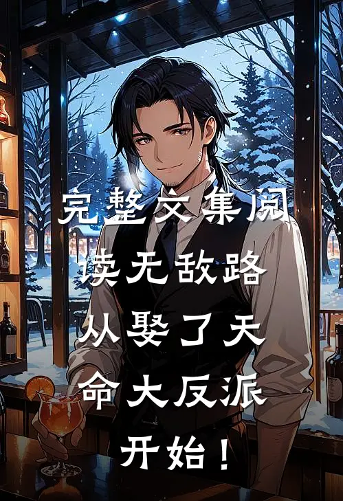 完整文集阅读无敌路，从娶了天命大反派开始！