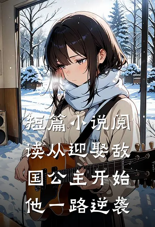 短篇小说阅读从迎娶敌国公主开始，他一路逆袭