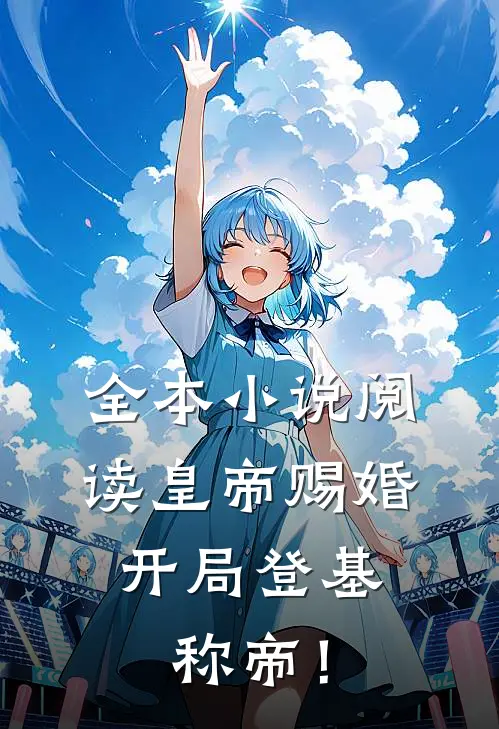 全本小说阅读皇帝赐婚，开局登基称帝！