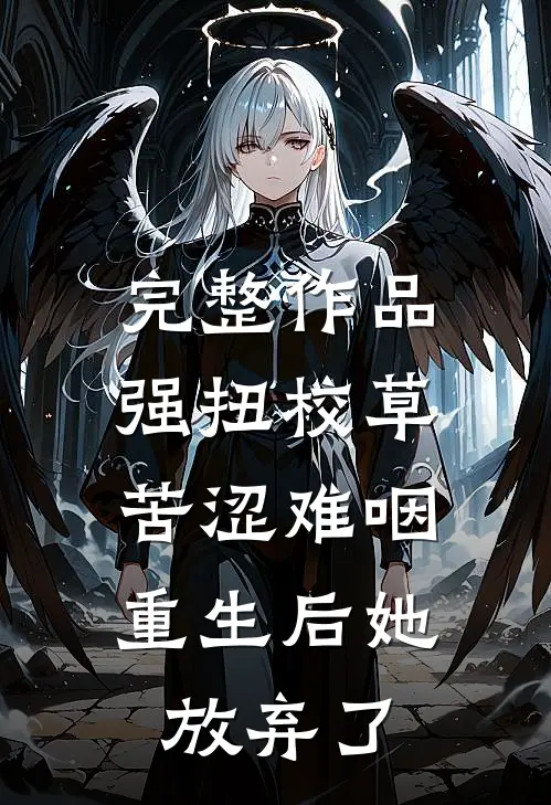 完整作品强扭校草苦涩难咽，重生后她放弃了