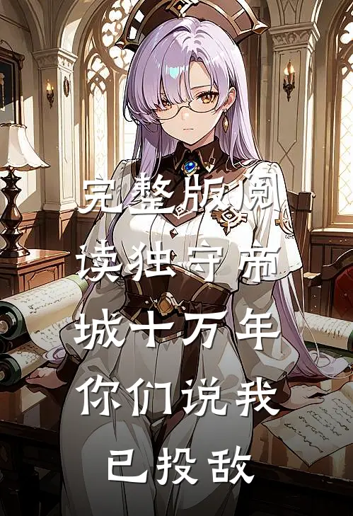 完整版阅读独守帝城十万年，你们说我已投敌