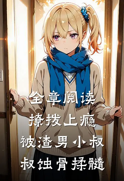 全章阅读撩拨上瘾，被渣男小叔叔蚀骨揉髓