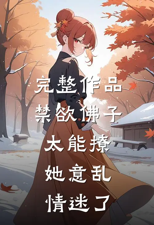 完整作品禁欲佛子太能撩，她意乱情迷了