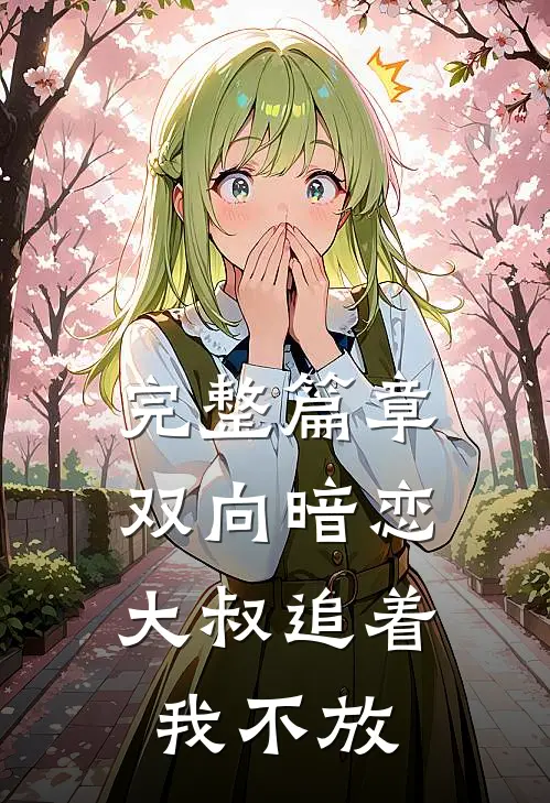 完整篇章双向暗恋：大叔追着我不放