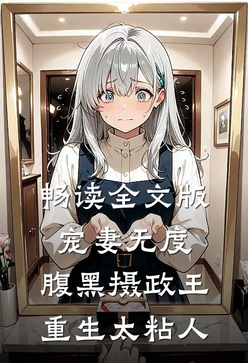 畅读全文版宠妻无度：腹黑摄政王重生太粘人