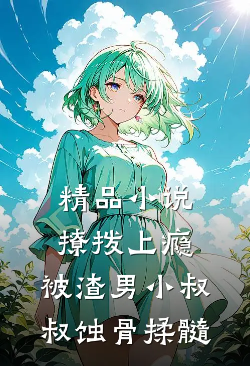 精品小说撩拨上瘾，被渣男小叔叔蚀骨揉髓