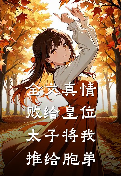 全文真情败给皇位，太子将我推给胞弟