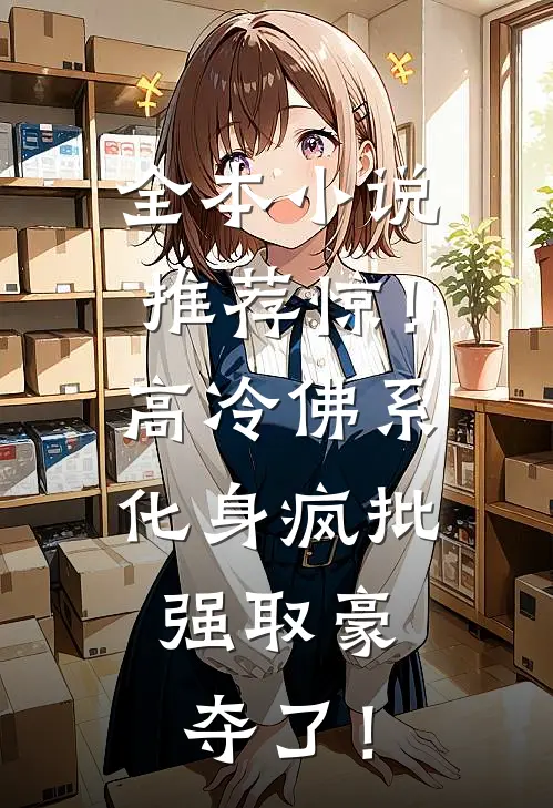 全本小说推荐惊！高冷佛系化身疯批，强取豪夺了！