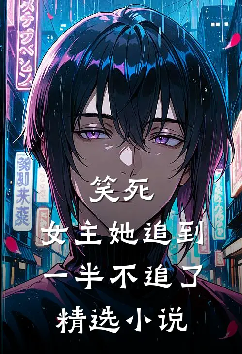 笑死，女主她追到一半不追了精选小说