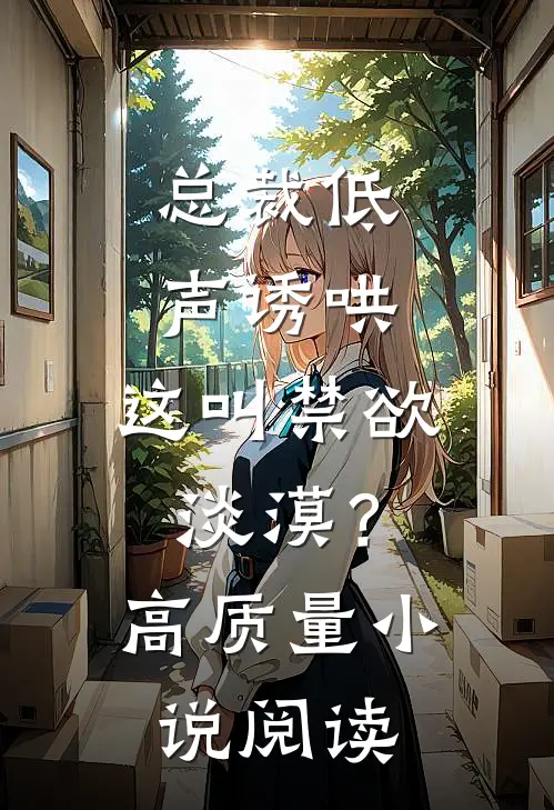 总裁低声诱哄，这叫禁欲淡漠？高质量小说阅读