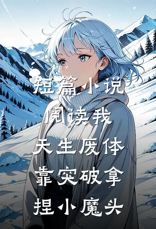 短篇小说阅读我，天生废体，靠突破拿捏小魔头