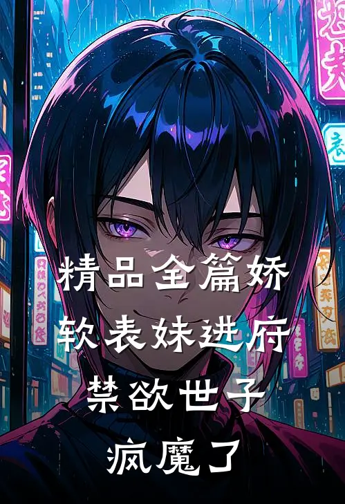 精品全篇娇软表妹进府：禁欲世子疯魔了