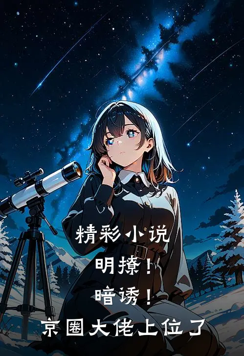 精彩小说明撩！暗诱！京圈大佬上位了