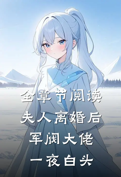 全章节阅读夫人离婚后，军阀大佬一夜白头