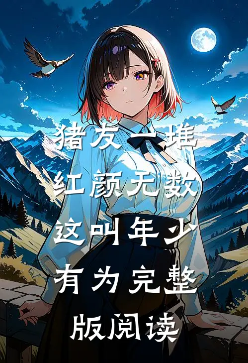 猪友一堆，红颜无数，这叫年少有为完整版阅读