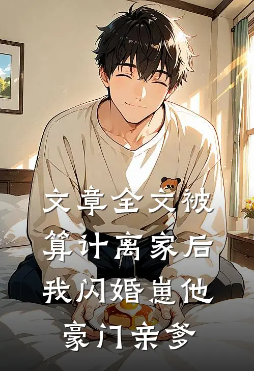文章全文被算计离家后，我闪婚崽他豪门亲爹