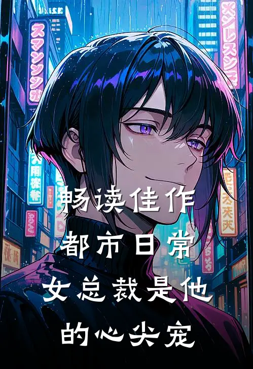 畅读佳作都市日常：女总裁是他的心尖宠