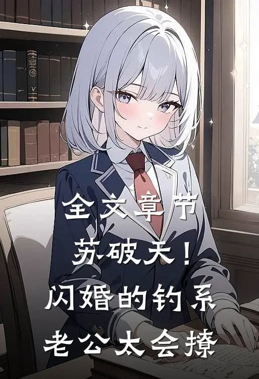全文章节苏破天！闪婚的钓系老公太会撩