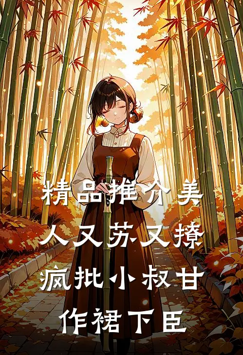 精品推介美人又苏又撩，疯批小叔甘作裙下臣