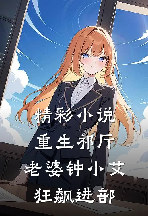 精彩小说重生祁厅，老婆钟小艾，狂飙进部
