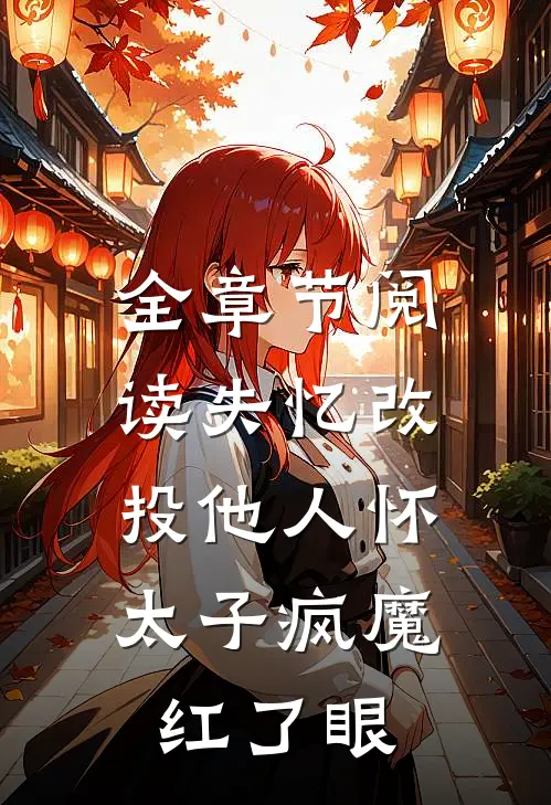 全章节阅读失忆改投他人怀，太子疯魔红了眼