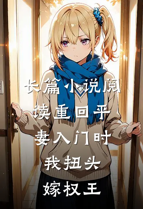 长篇小说阅读重回平妻入门时，我扭头嫁权王