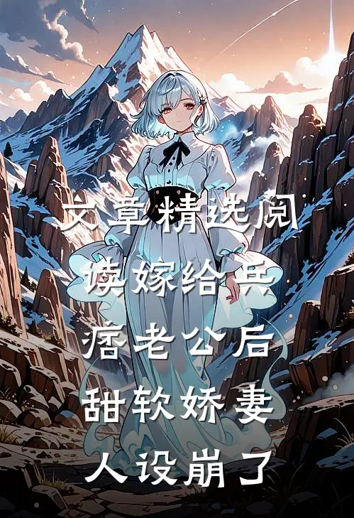 文章精选阅读嫁给兵痞老公后，甜软娇妻人设崩了