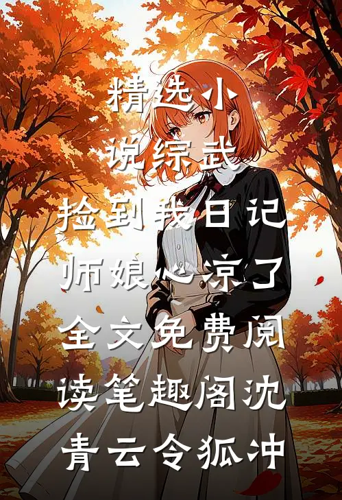 《精选小说综武:捡到我日记,师娘心凉了》全文免费阅读_笔趣阁（沈青云令狐冲）