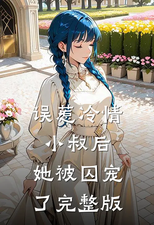 误惹冷情小叔后，她被囚宠了完整版