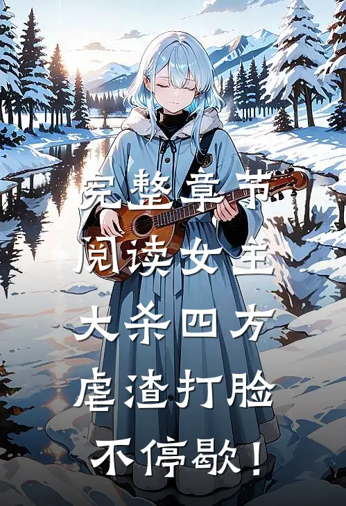 完整章节阅读女主大杀四方，虐渣打脸不停歇！