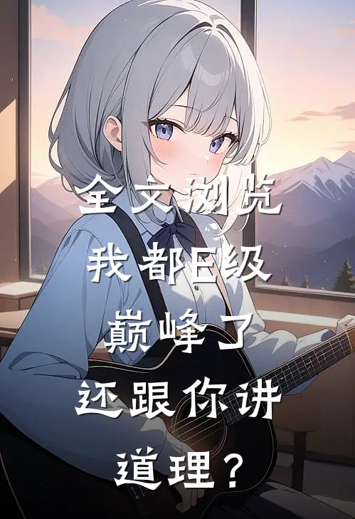 全文浏览我都E级巅峰了，还跟你讲道理？