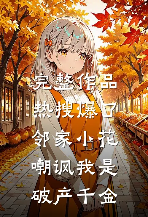 完整作品热搜爆了，邻家小花嘲讽我是破产千金