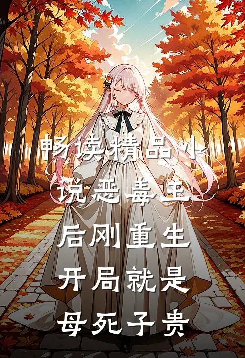 畅读精品小说恶毒王后刚重生，开局就是母死子贵