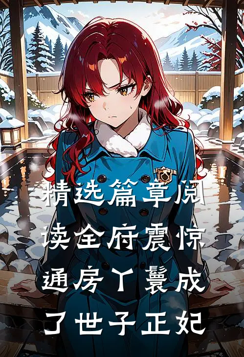 精选篇章阅读全府震惊，通房丫鬟成了世子正妃