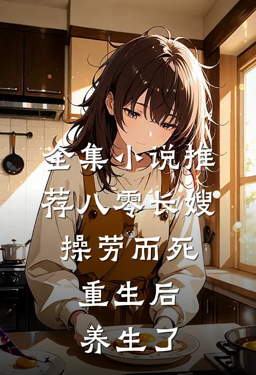 全集小说推荐八零长嫂操劳而死：重生后养生了