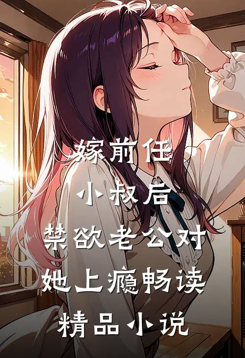 嫁前任小叔后，禁欲老公对她上瘾畅读精品小说