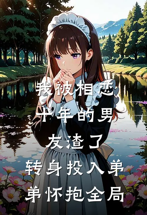 我被相恋十年的男友渣了，转身投入弟弟怀抱全局