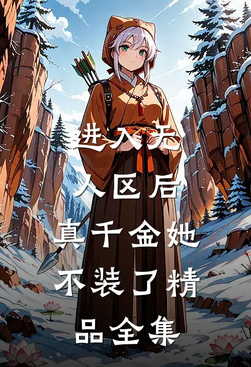 进入无人区后，真千金她不装了精品全集