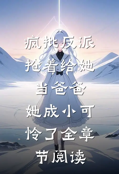 疯批反派抢着给她当爸爸，她成小可怜了全章节阅读