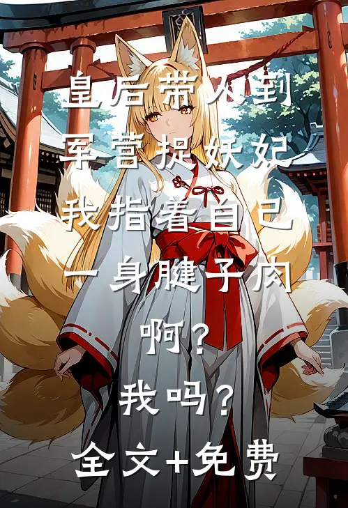 皇后带人到军营捉妖妃，我指着自己一身腱子肉，啊？我吗？全文+免费