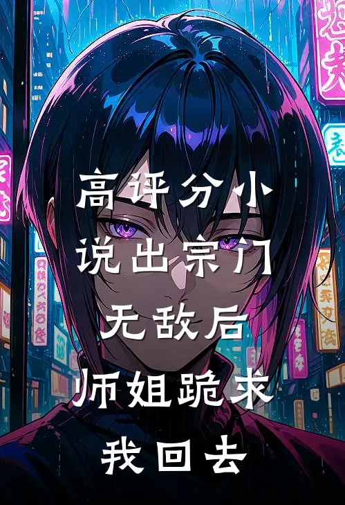 高评分小说出宗门无敌后,师姐跪求我回去