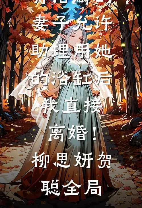 有洁癖的妻子允许助理用她的浴缸后，我直接离婚！柳思妍贺聪全局