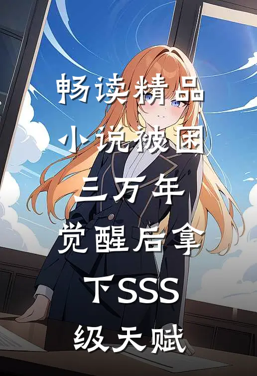 畅读精品小说被困三万年，觉醒后拿下SSS级天赋