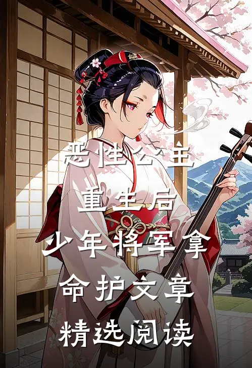 恶性公主重生后，少年将军拿命护文章精选阅读