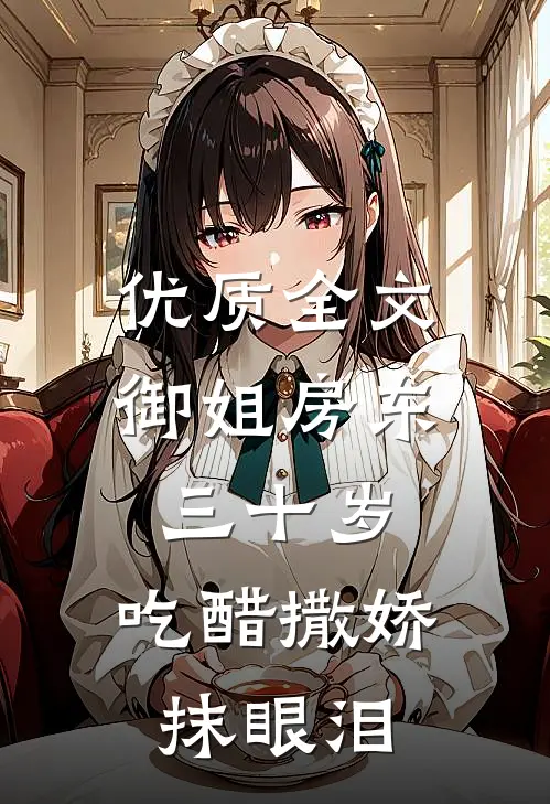 优质全文御姐房东三十岁，吃醋撒娇抹眼泪