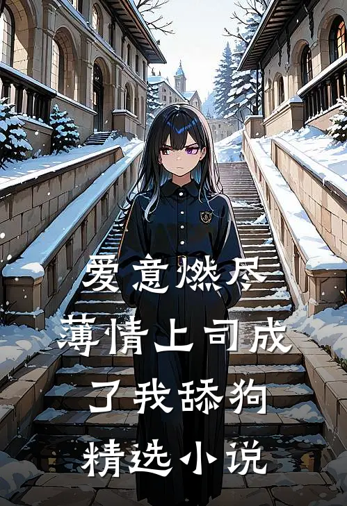 爱意燃尽，薄情上司成了我舔狗精选小说