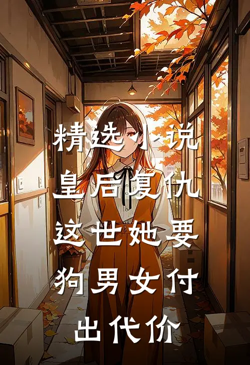 精选小说皇后复仇：这世她要狗男女付出代价