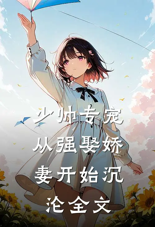 少帅专宠：从强娶娇妻开始沉沦全文
