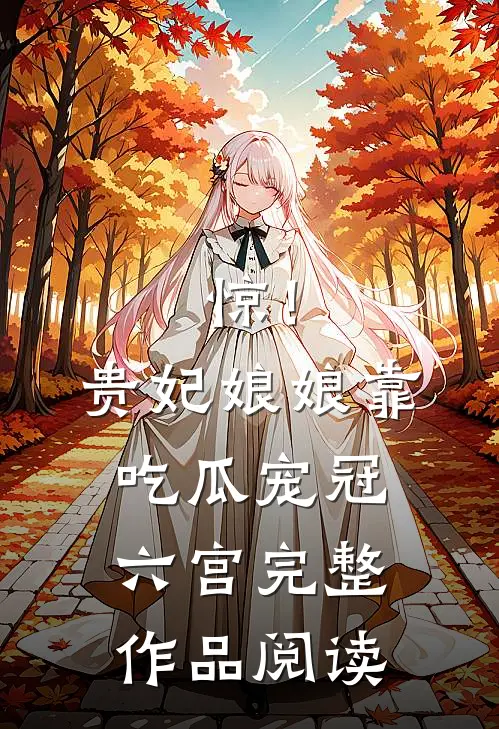 惊！贵妃娘娘靠吃瓜宠冠六宫完整作品阅读
