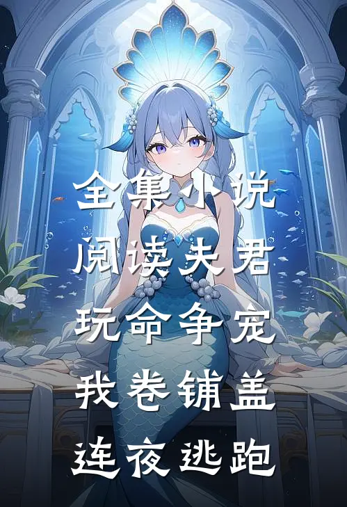 全集小说阅读夫君玩命争宠，我卷铺盖连夜逃跑